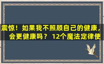 震惊！如果我不照顾自己的健康，会更健康吗？ 12个魔法定律使祝福自动进入您的家中！